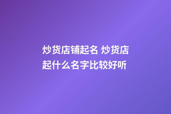 炒货店铺起名 炒货店起什么名字比较好听-第1张-店铺起名-玄机派
